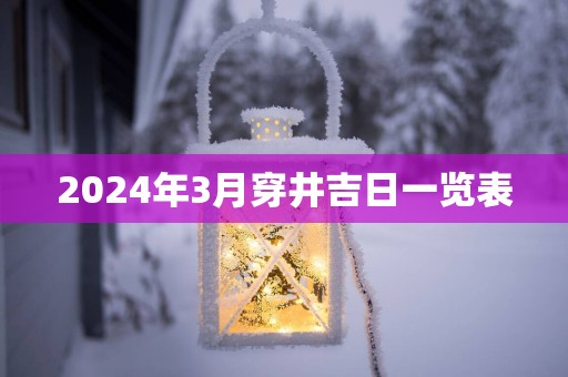 2025年3月穿井吉日一览表