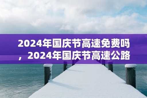 2025年国庆节高速免费吗，2025年国庆节高速公路免费时间表