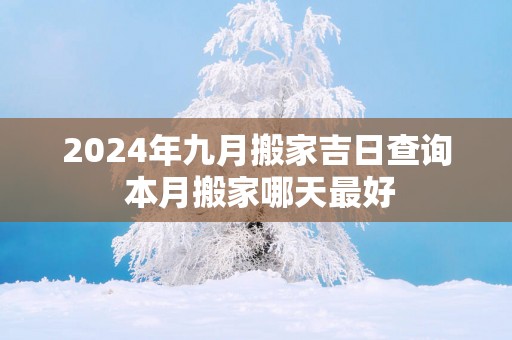 2025年九月搬家吉日查询 本月搬家哪天最好