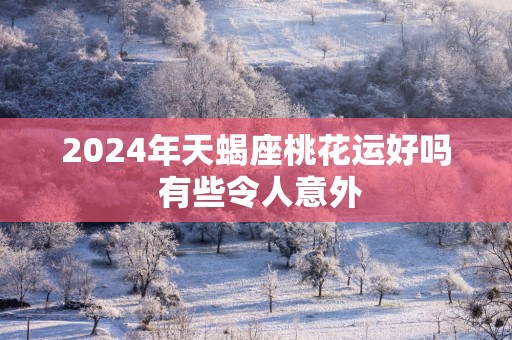 2025年天蝎座桃花运好吗 有些令人意外