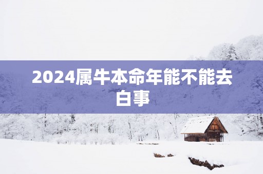 2025属牛本命年能不能去白事