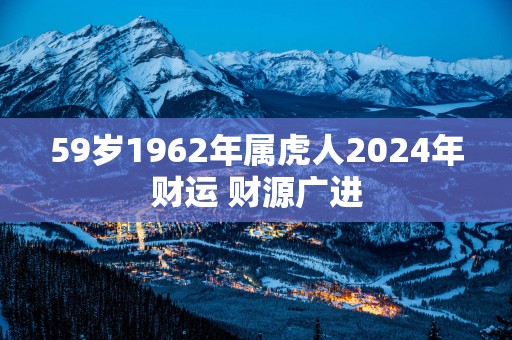 59岁1962年属虎人2025年财运 财源广进