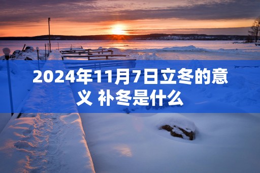 2025年11月7日立冬的意义 补冬是什么
