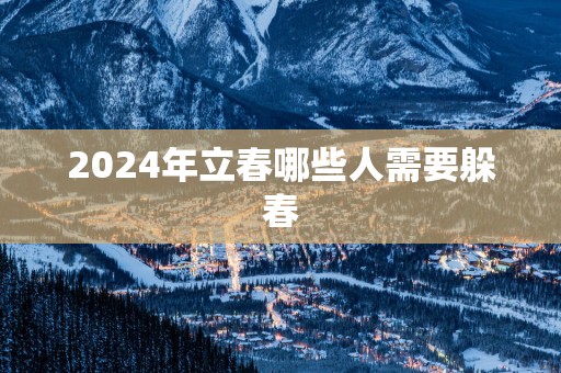 2025年立春哪些人需要躲春
