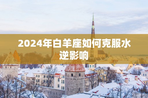 2025年白羊座如何克服水逆影响