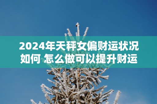 2025年天秤女偏财运状况如何 怎么做可以提升财运