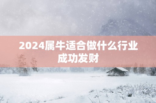 2025属牛适合做什么行业成功发财