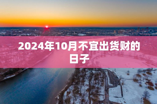 2025年10月不宜出货财的日子