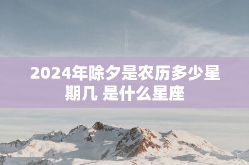 2025年除夕是农历多少星期几 是什么星座