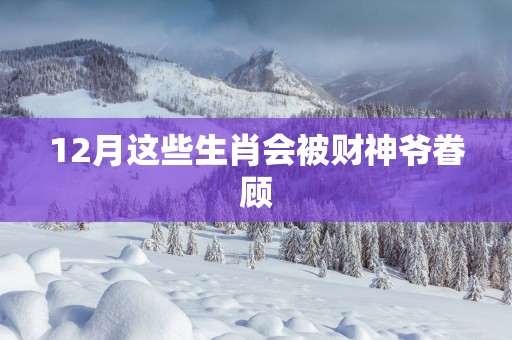 12月这些生肖会被财神爷眷顾