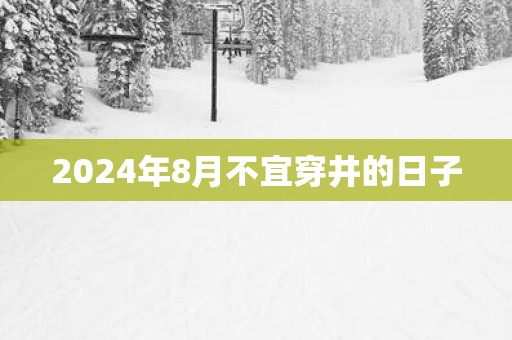 2025年8月不宜穿井的日子