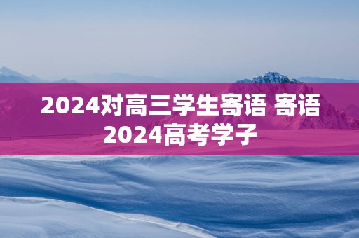 2025对高三学生寄语 寄语2025高考学子