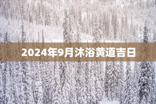2025年9月沐浴黄道吉日