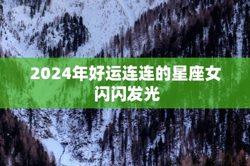 2025年好运连连的星座女 闪闪发光