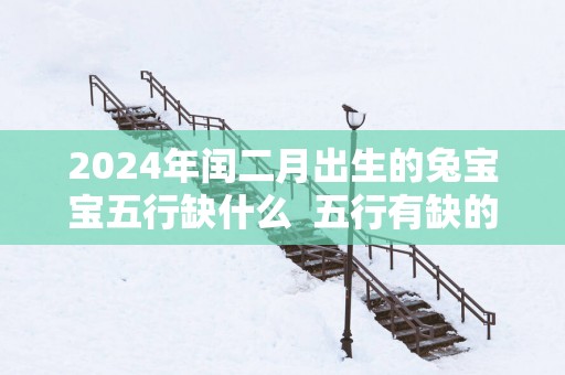 2025年闰二月出生的兔宝宝五行缺什么  五行有缺的补救方法