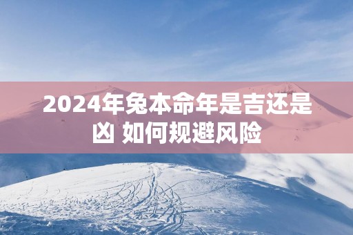 2025年兔本命年是吉还是凶 如何规避风险