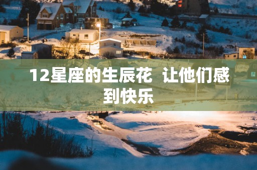 12星座的生辰花  让他们感到快乐