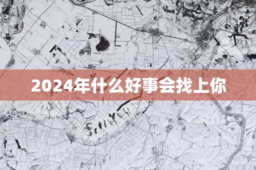 2025年什么好事会找上你