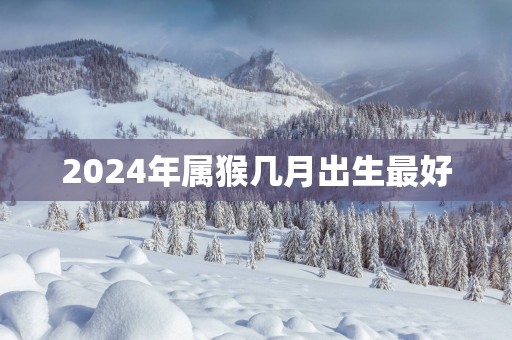 2025年属猴几月出生最好
