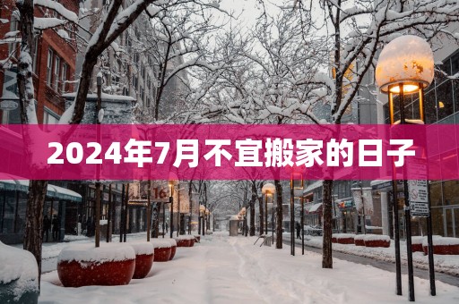 2025年7月不宜搬家的日子