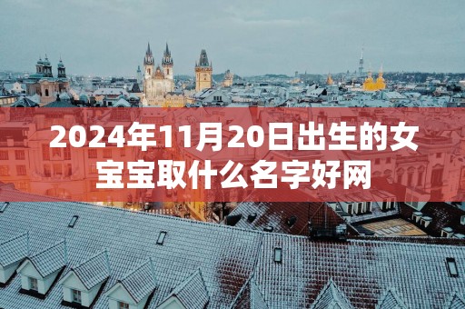 2025年11月20日出生的女宝宝取什么名字好网