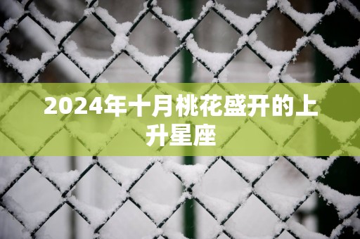 2025年十月桃花盛开的上升星座