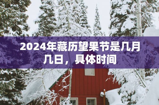 2025年藏历望果节是几月几日，具体时间
