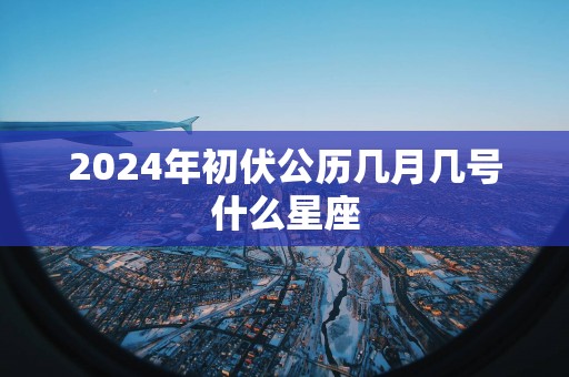 2025年初伏公历几月几号什么星座