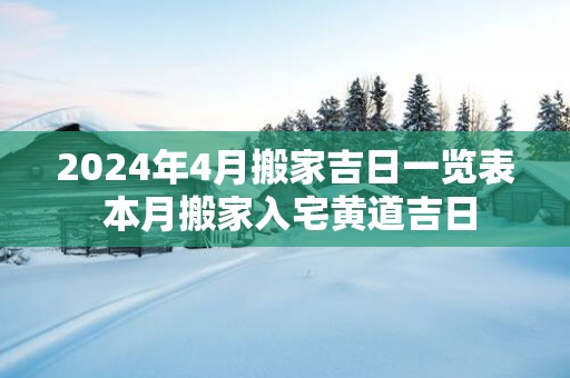 2025年4月搬家吉日一览表 本月搬家入宅黄道吉日
