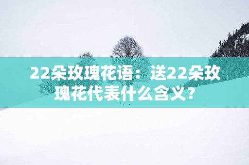 22朵玫瑰花语：送22朵玫瑰花代表什么含义？