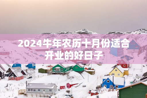 2025蛇年农历十月份适合开业的好日子
