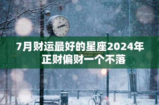 7月财运最好的星座2025年   正财偏财一个不落