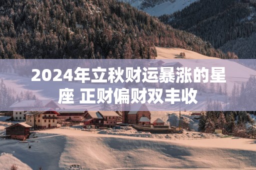 2025年立秋财运暴涨的星座 正财偏财双丰收