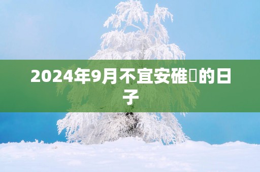 2025年9月不宜安碓硙的日子