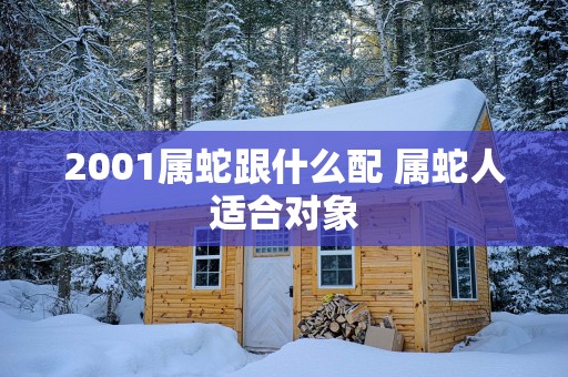 2001属蛇跟什么配 属蛇人适合对象