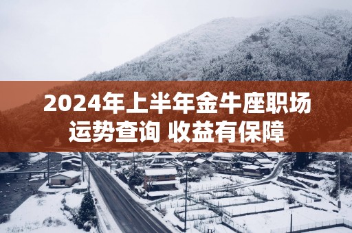 2025年上半年金牛座职场运势查询 收益有保障