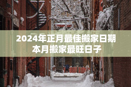 2025年正月最佳搬家日期 本月搬家最旺日子