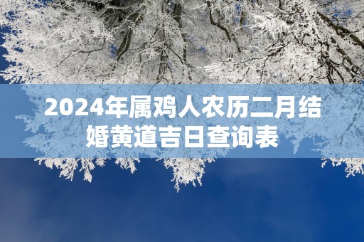 2025年属鸡人农历二月结婚黄道吉日查询表
