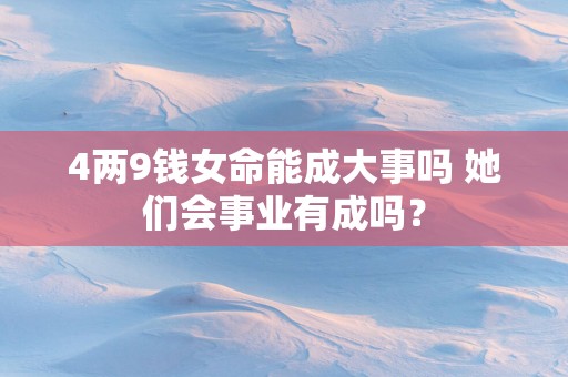 4两9钱女命能成大事吗 她们会事业有成吗？