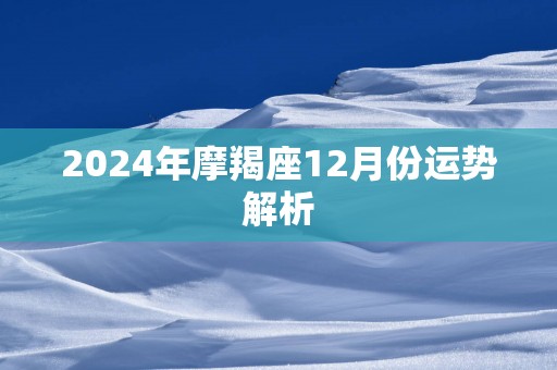 2024年摩羯座12月份运势解析