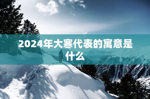 2025年大寒代表的寓意是什么