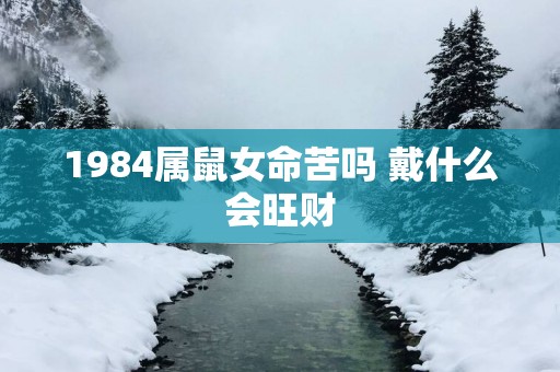 1984属鼠女命苦吗 戴什么会旺财
