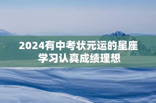 2025有中考状元运的星座 学习认真成绩理想