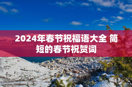 2024年春节祝福语大全 简短的春节祝贺词