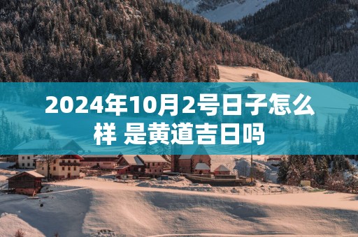 2024年10月2号日子怎么样 是黄道吉日吗