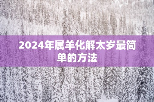 2025年属羊化解太岁最简单的方法