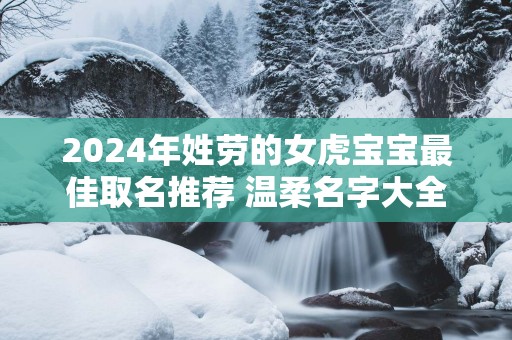 2025年姓劳的女虎宝宝最佳取名推荐 温柔名字大全