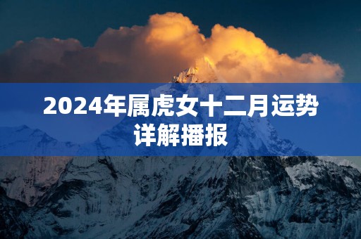 2025年属虎女十二月运势详解播报