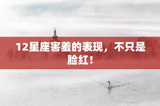 12星座害羞的表现，不只是脸红！