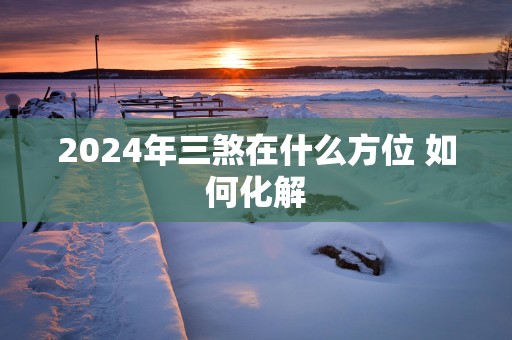 2025年三煞在什么方位 如何化解